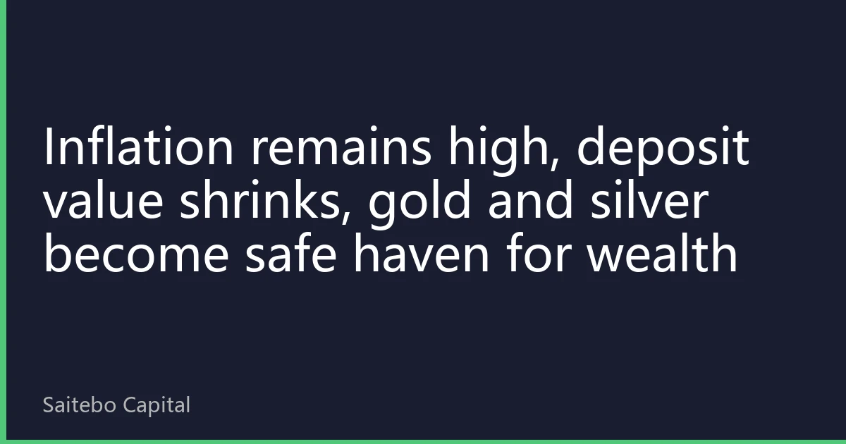 Inflation remains high, deposit value shrinks, gold and silver become safe haven for wealth