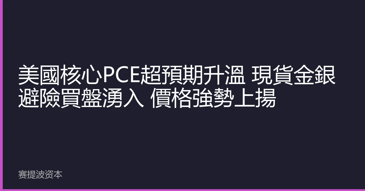 美國核心PCE超預期升溫 現貨金銀避險買盤湧入 價格強勢上揚
