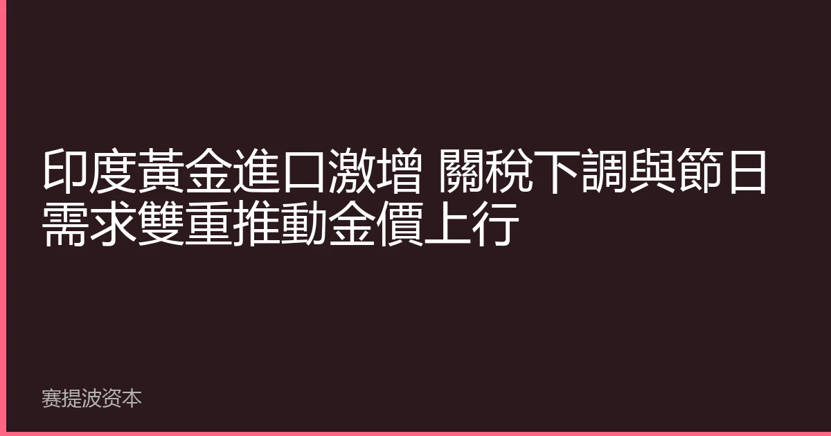 印度黃金進口激增 關稅下調與節日需求雙重推動金價上行