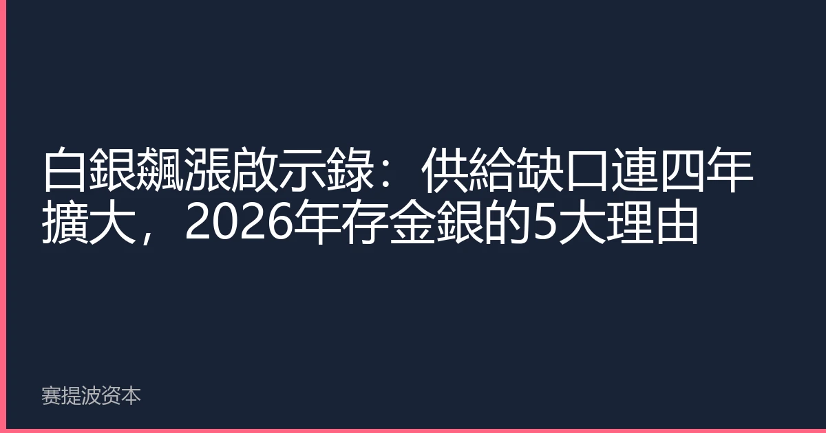 白銀飆漲啟示錄：供給缺口連四年擴大，2026年存金銀的5大理由