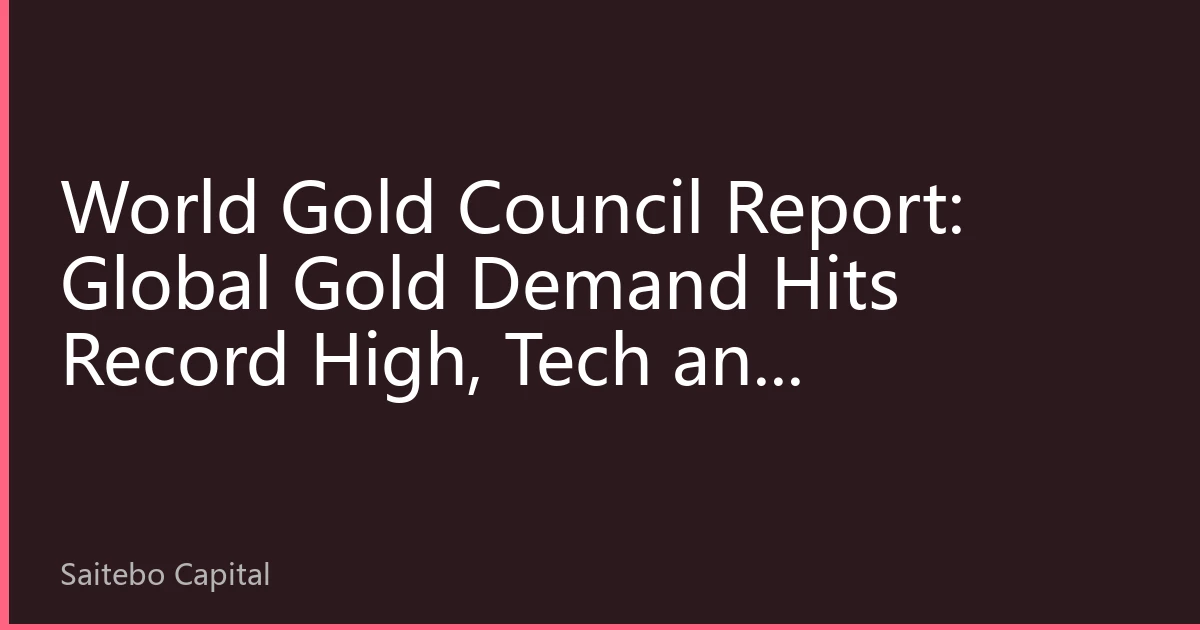 World Gold Council Report: Global Gold Demand Hits Record High, Tech and Investment Drive Prices
