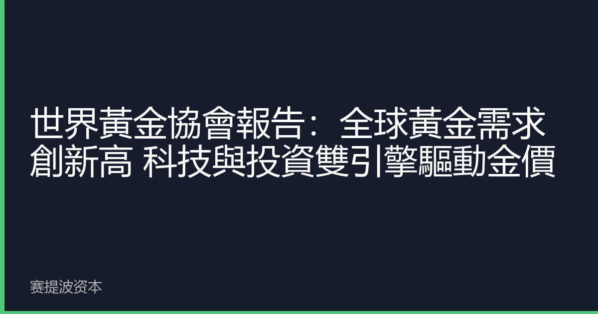 世界黃金協會報告：全球黃金需求創新高 科技與投資雙引擎驅動金價