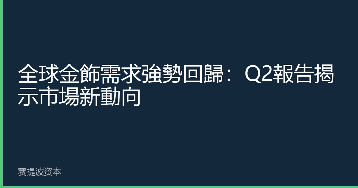 全球金飾需求強勢回歸：Q2報告揭示市場新動向