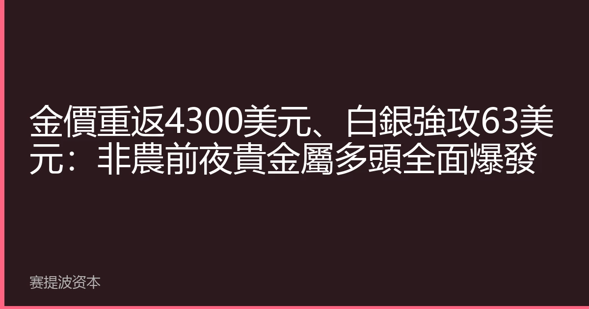 金價重返4300美元、白銀強攻63美元:非農前夜貴金屬多頭全面爆發
