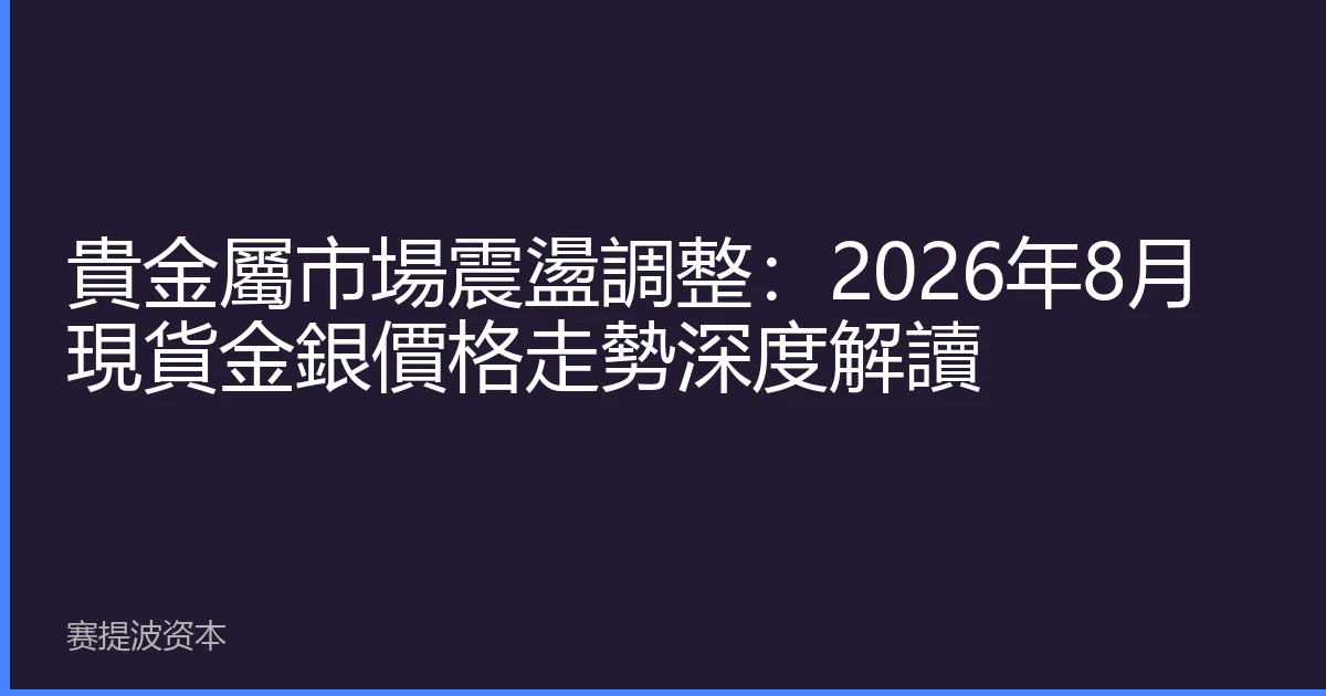貴金屬市場震盪調整：2026年8月現貨金銀價格走勢深度解讀