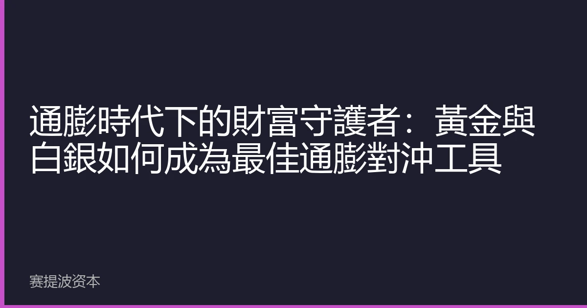 通膨時代下的財富守護者：黃金與白銀如何成為最佳通膨對沖工具
