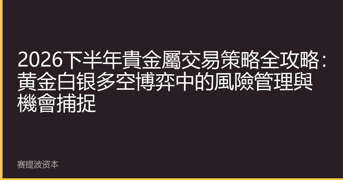 2026下半年貴金屬交易策略全攻略：黄金白银多空博弈中的風險管理與機會捕捉