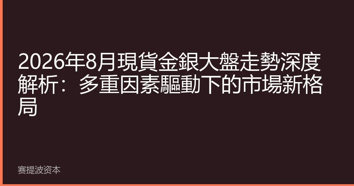 2026年8月現貨金銀大盤走勢深度解析：多重因素驅動下的市場新格局