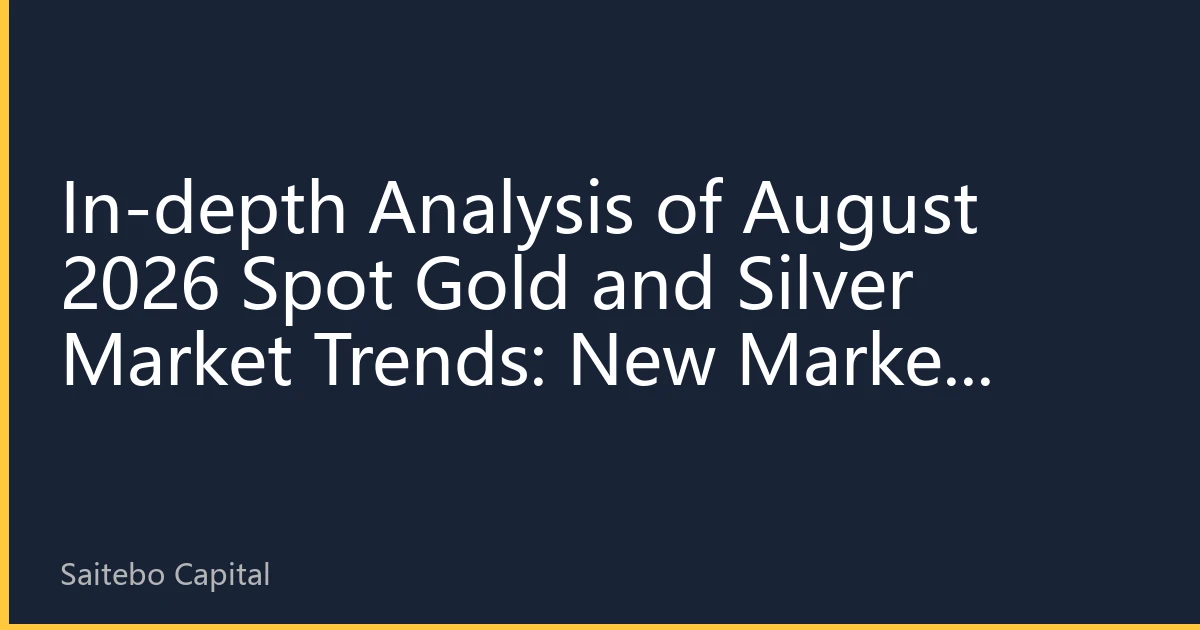 In-depth Analysis of August 2026 Spot Gold and Silver Market Trends: New Market Driven by Multiple Factors