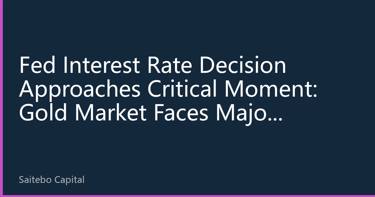 Fed Interest Rate Decision Approaches Critical Moment: Gold Market Faces Major Turning Point