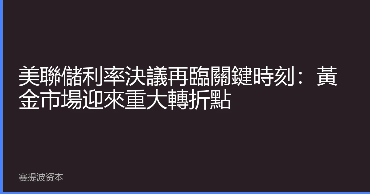 美聯儲利率決議再臨關鍵時刻：黃金市場迎來重大轉折點