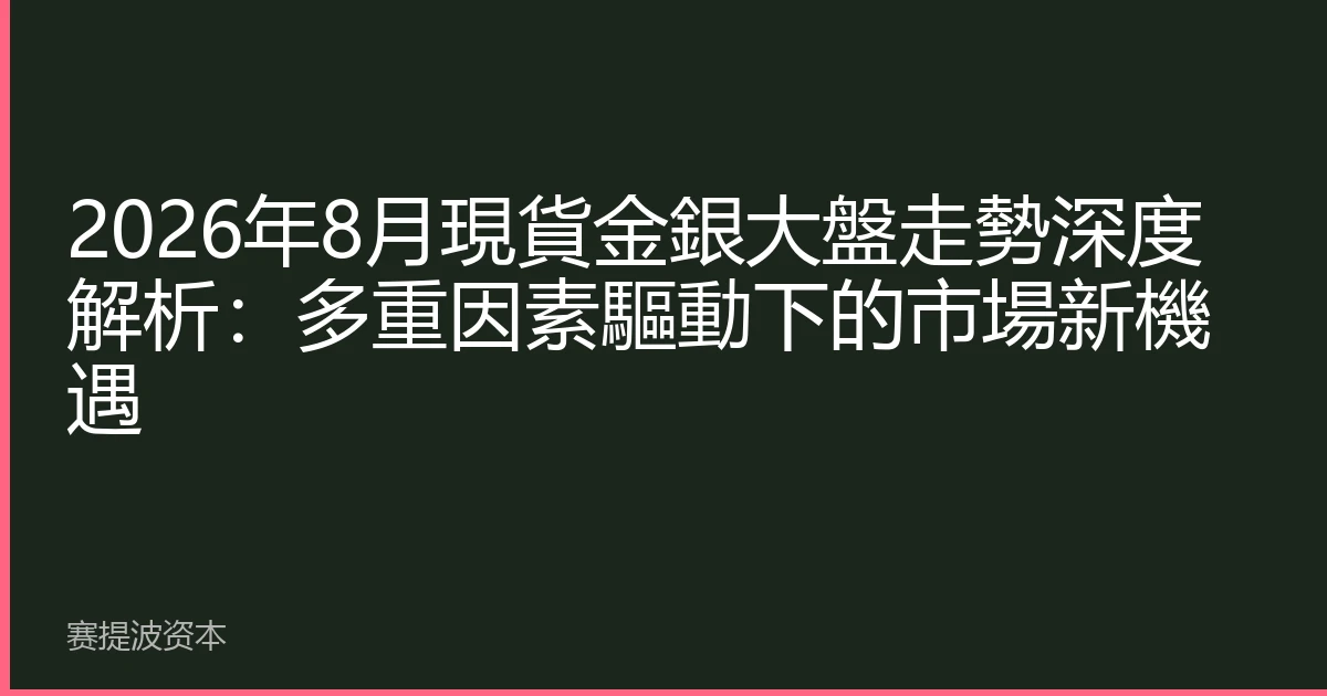 2026年8月現貨金銀大盤走勢深度解析：多重因素驅動下的市場新機遇