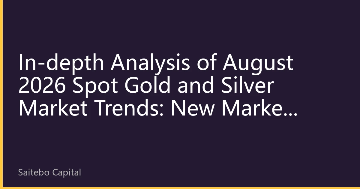 In-depth Analysis of August 2026 Spot Gold and Silver Market Trends: New Market Opportunities Driven by Multiple Factors