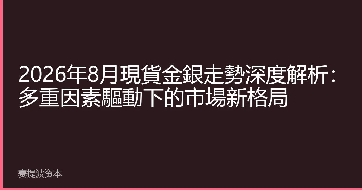 2026年8月現貨金銀走勢深度解析：多重因素驅動下的市場新格局