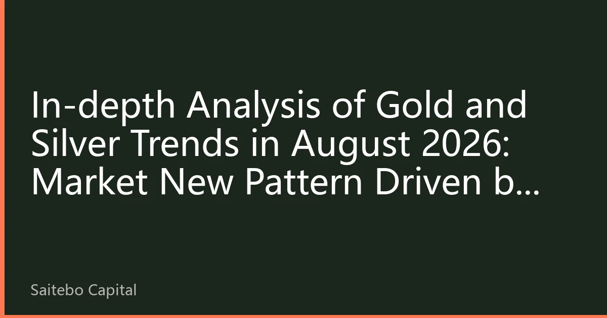 In-depth Analysis of Gold and Silver Trends in August 2026: Market New Pattern Driven by Multiple Factors