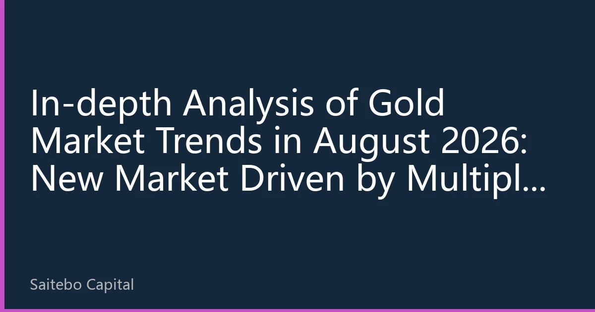 In-depth Analysis of Gold Market Trends in August 2026: New Market Driven by Multiple Factors