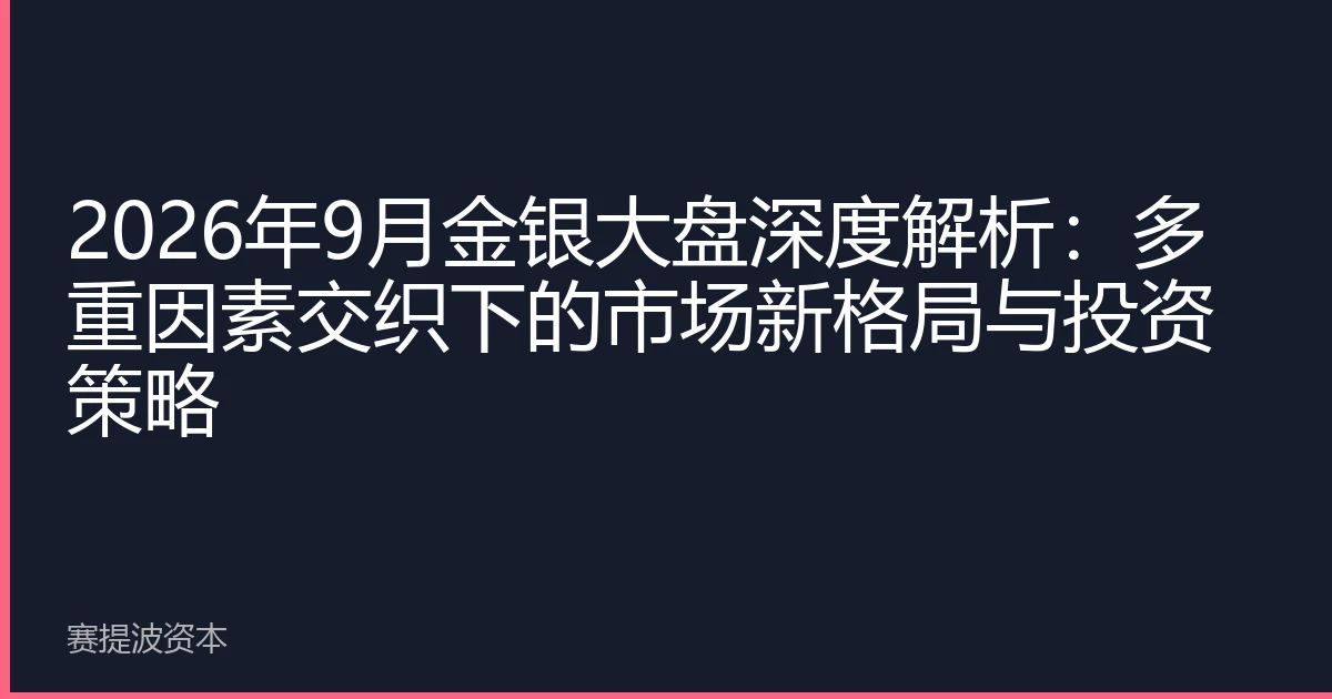 2026年9月金银大盘深度解析：多重因素交织下的市场新格局与投资策略