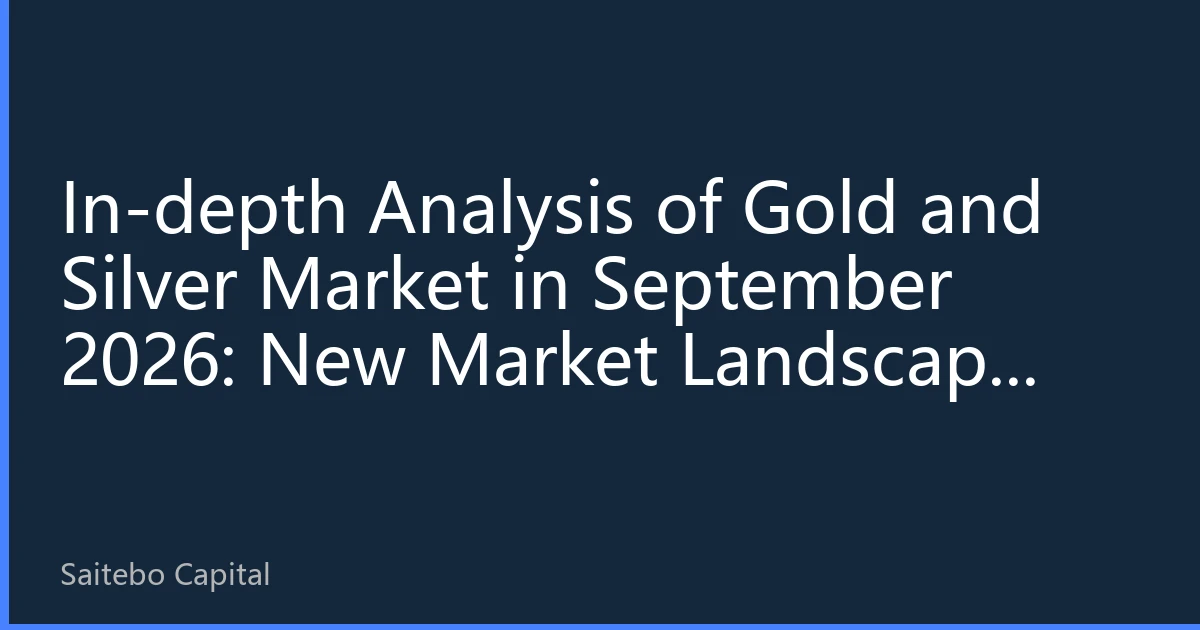 In-depth Analysis of Gold and Silver Market in September 2026: New Market Landscape Under Multiple Interwoven Factors