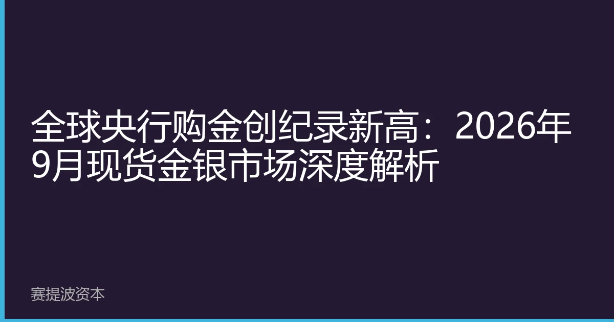 全球央行购金创纪录新高：2026年9月现货金银市场深度解析