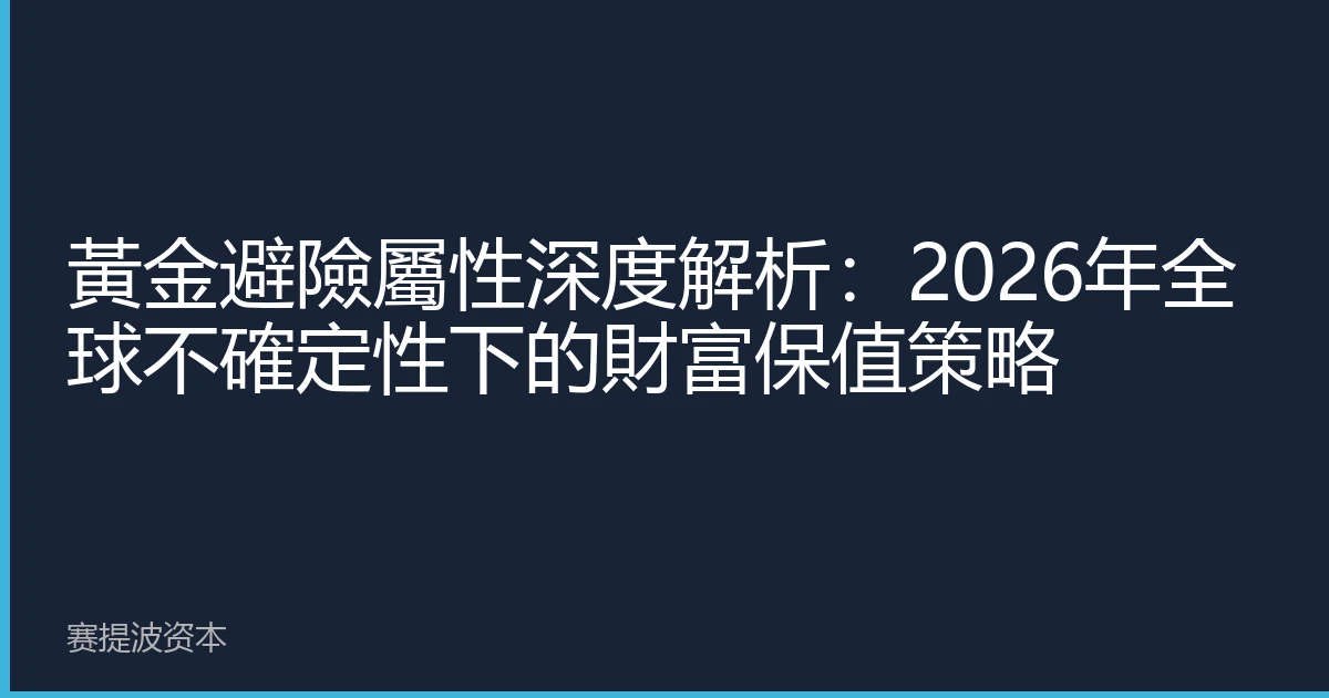 黃金避險屬性深度解析：2026年全球不確定性下的財富保值策略