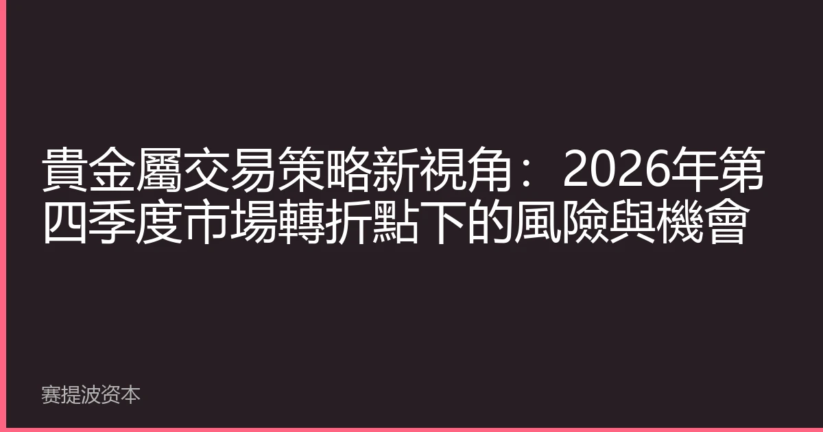 貴金屬交易策略新視角：2026年第四季度市場轉折點下的風險與機會